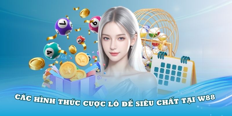 Khám phá các hình thức cược lô đề siêu chất tại W88