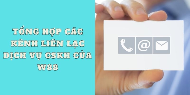 Tổng hợp các kênh liên lạc dịch vụ CSKH của W88