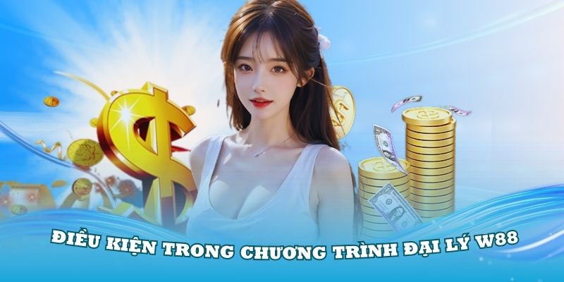 Một số điều kiện cơ bản trong chương trình đại lý W88