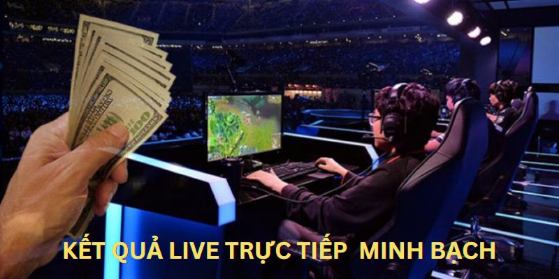 Kết quả live trực tiếp minh bạch là lý do Esports rất được yêu thích