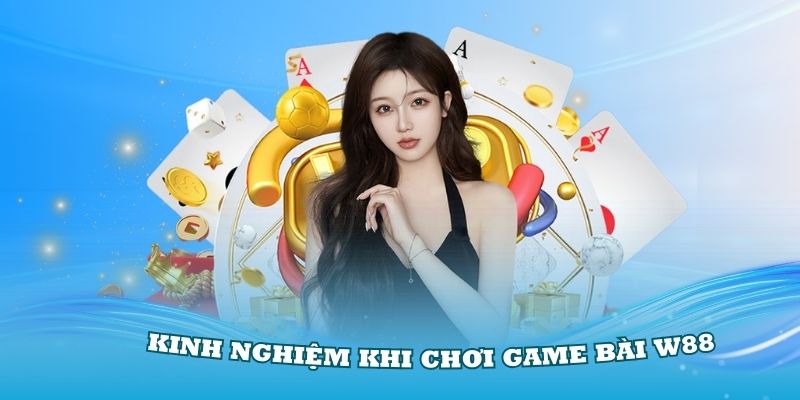 Điểm qua các kinh nghiệm khi chơi game bài W88