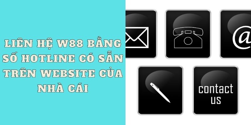 Liên hệ W88 bằng số HOTLINE có sẵn trên website của nhà cái