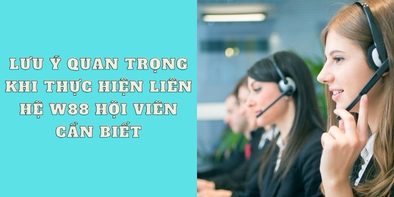 Lưu ý quan trọng khi thực hiện liên hệ W88 hội viên cần biết