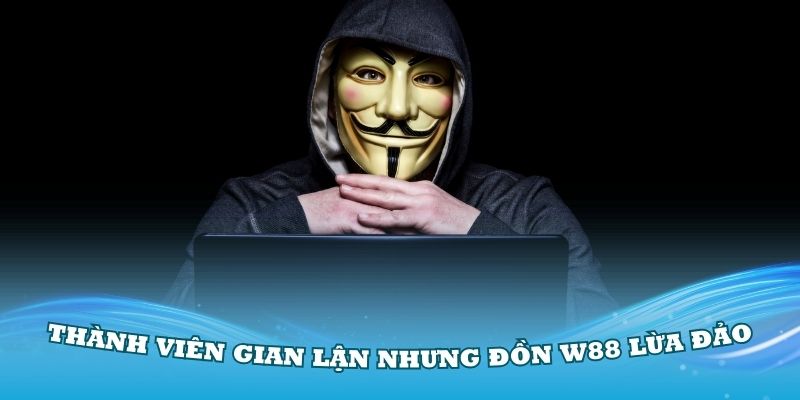 Thành viên gian lận nhưng đồn W88 lừa đảo