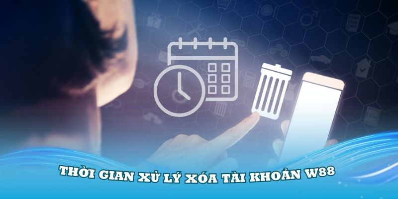 Thời gian xử lý trong cách xóa tài khoản W88