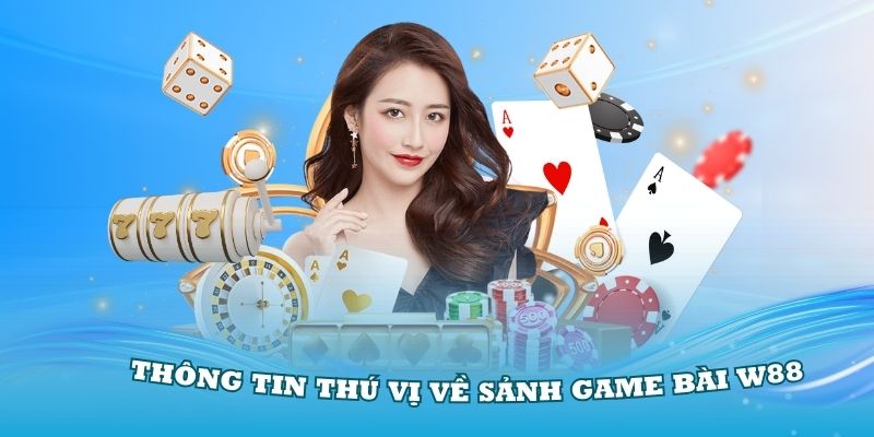 Khám phá những thông tin thú vị về sảnh game bài W88