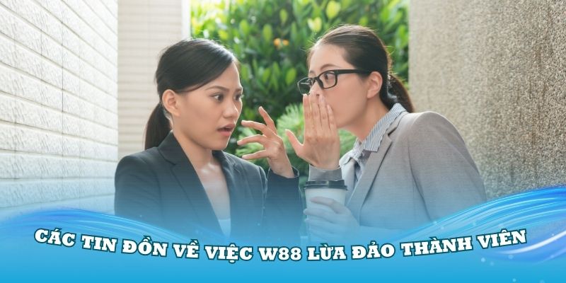 Các tin đồn về việc W88 lừa đảo thành viên