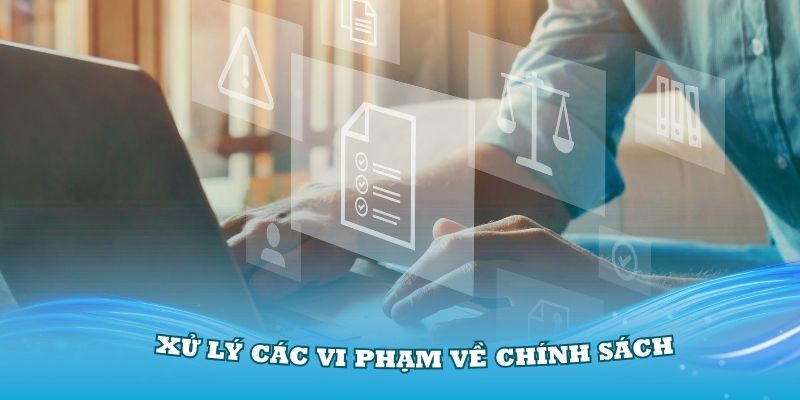 Xử lý các vi phạm về chính sách điều khoản sử dụng